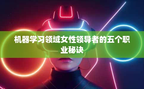 机器学习领域女性领导者的五个职业秘诀 机器学习领域女性领导者的五个职业秘诀