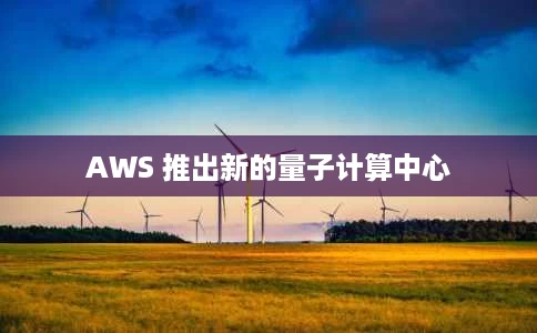AWS 推出新的量子计算中心 AWS 推出新的量子计算中心