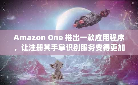 Amazon One 推出一款应用程序,让注册其手掌识别服务变得更加容易 Amazon One 推出一款应用程序,让注册其手掌识别服务变得更加容易