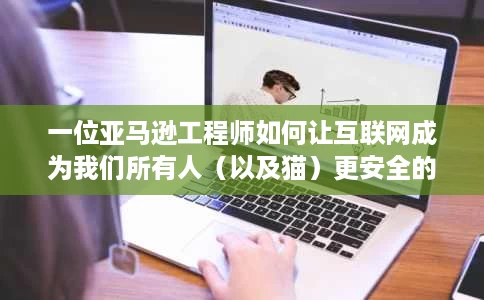 一位亚马逊工程师如何让互联网成为我们所有人(以及猫)更安全的地方 一位亚马逊工程师如何让互联网成为我们所有人(以及猫)更安全的地方