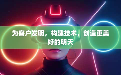 为客户发明,构建技术,创造更美好的明天 为客户发明,构建技术,创造更美好的明天