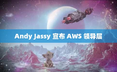 Andy Jassy 宣布 AWS 领导层 Andy Jassy 宣布 AWS 领导层