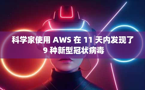 科学家使用 AWS 在 11 天内发现了 9 种新型冠状病毒