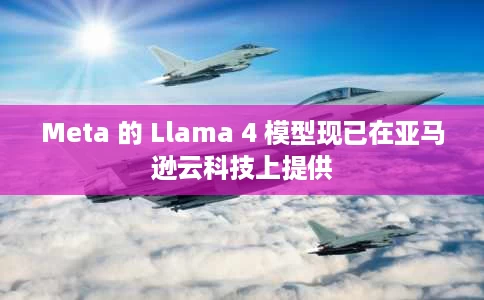 Meta 的 Llama 4 模型现已在亚马逊云科技上提供 Meta 的 Llama 4 模型现已在亚马逊云科技上提供