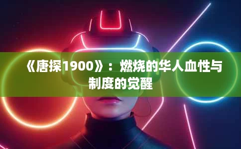 《唐探1900》:燃烧的华人血性与制度的觉醒 《唐探1900》:燃烧的华人血性与制度的觉醒