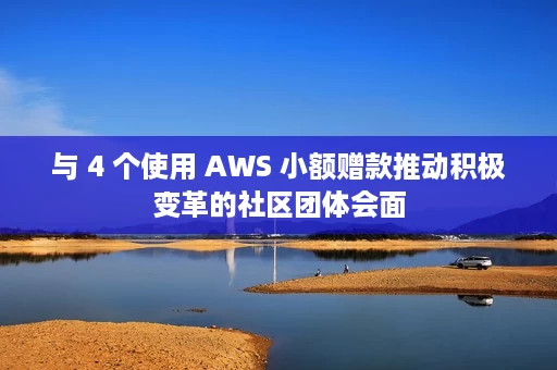 与 4 个使用 AWS 小额赠款推动积极变革的社区团体会面 与 4 个使用 AWS 小额赠款推动积极变革的社区团体会面
