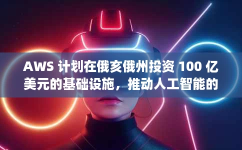 AWS 计划在俄亥俄州投资 100 亿美元的基础设施,推动人工智能的未来发展 AWS 计划在俄亥俄州投资 100 亿美元的基础设施,推动人工智能的未来发展