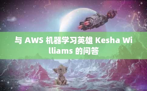 与 AWS 机器学习英雄 Kesha Williams 的问答 与 AWS 机器学习英雄 Kesha Williams 的问答