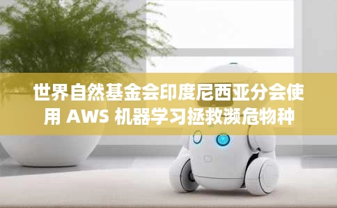 世界自然基金会印度尼西亚分会使用 AWS 机器学习拯救濒危物种