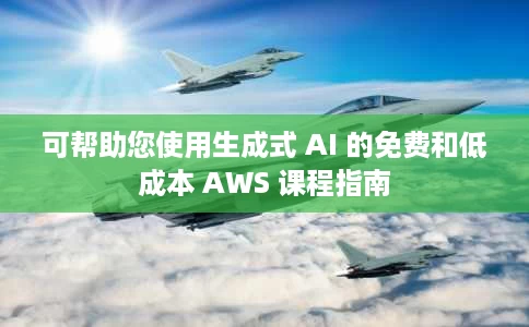 可帮助您使用生成式 AI 的免费和低成本 AWS 课程指南 可帮助您使用生成式 AI 的免费和低成本 AWS 课程指南