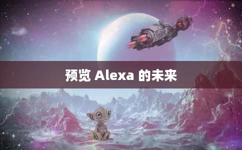 预览 Alexa 的未来 预览 Alexa 的未来