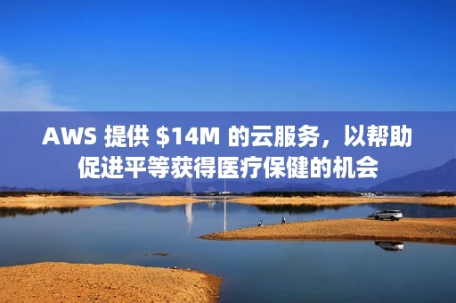 AWS 提供 $14M 的云服务,以帮助促进平等获得医疗保健的机会 AWS 提供 $14M 的云服务,以帮助促进平等获得医疗保健的机会