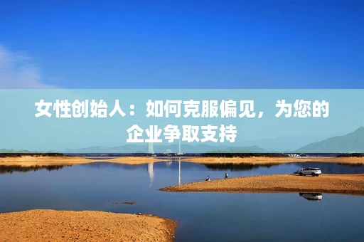 女性创始人:如何克服偏见,为您的企业争取支持 女性创始人:如何克服偏见,为您的企业争取支持
