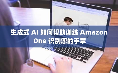 生成式 AI 如何帮助训练 Amazon One 识别您的手掌 生成式 AI 如何帮助训练 Amazon One 识别您的手掌
