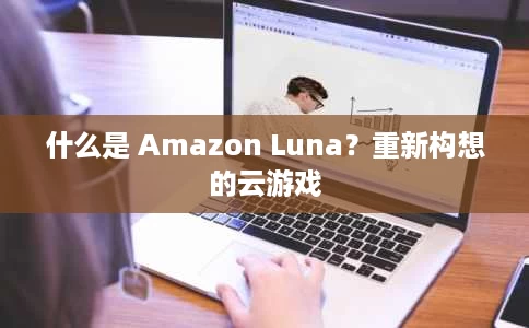 什么是 Amazon Luna?重新构想的云游戏 什么是 Amazon Luna?重新构想的云游戏