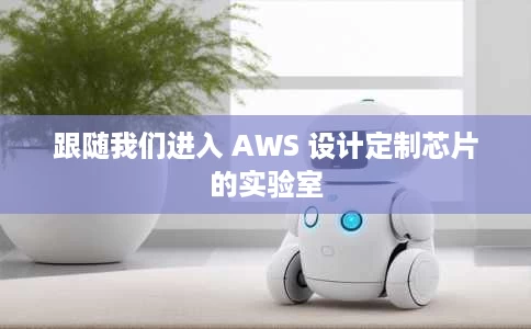 跟随我们进入 AWS 设计定制芯片的实验室 跟随我们进入 AWS 设计定制芯片的实验室