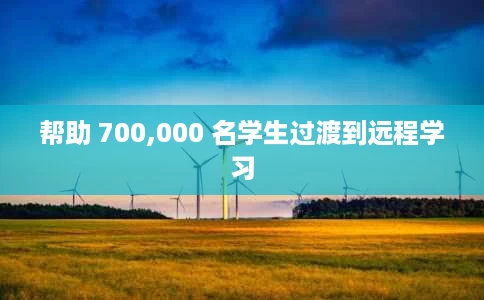 帮助 700,000 名学生过渡到远程学习 帮助 700,000 名学生过渡到远程学习