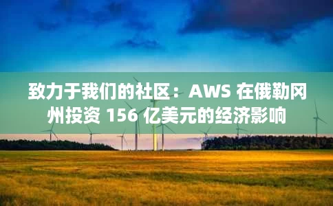 致力于我们的社区:AWS 在俄勒冈州投资 156 亿美元的经济影响 致力于我们的社区:AWS 在俄勒冈州投资 156 亿美元的经济影响