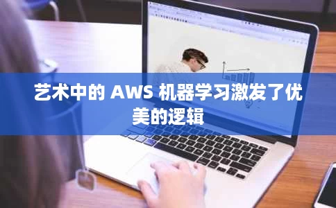艺术中的 AWS 机器学习激发了优美的逻辑 艺术中的 AWS 机器学习激发了优美的逻辑