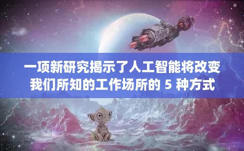 一项新研究揭示了人工智能将改变我们所知的工作场所的 5 种方式 一项新研究揭示了人工智能将改变我们所知的工作场所的 5 种方式