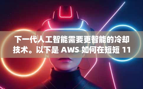 下一代人工智能需要更智能的冷却技术。以下是 AWS 如何在短短 11 个月内交付它。 下一代人工智能需要更智能的冷却技术。以下是 AWS 如何在短短 11 个月内交付它。