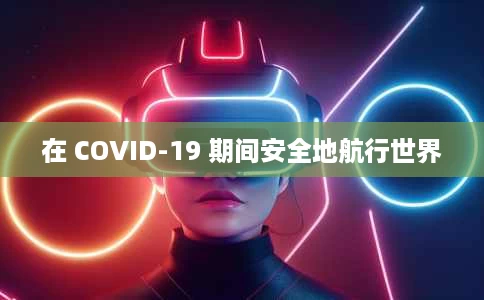 在 COVID-19 期间安全地航行世界 在 COVID-19 期间安全地航行世界