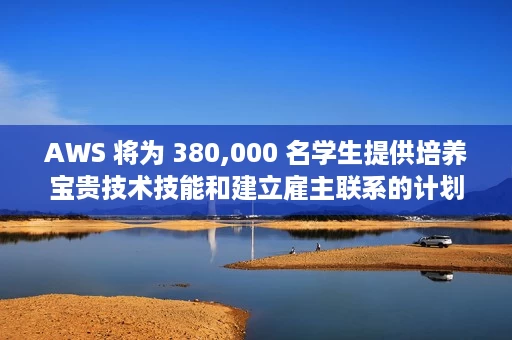 AWS 将为 380,000 名学生提供培养宝贵技术技能和建立雇主联系的计划 AWS 将为 380,000 名学生提供培养宝贵技术技能和建立雇主联系的计划
