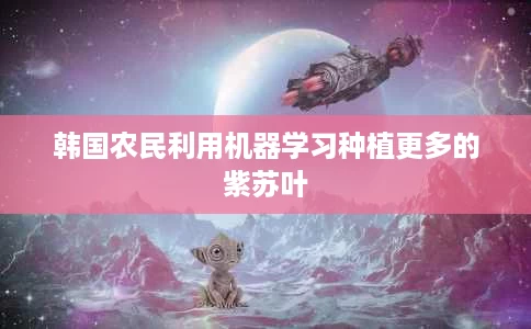 韩国农民利用机器学习种植更多的紫苏叶 韩国农民利用机器学习种植更多的紫苏叶