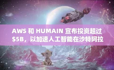AWS 和 HUMAIN 宣布投资超过 $5B,以加速人工智能在沙特阿拉伯和全球的采用 AWS 和 HUMAIN 宣布投资超过 $5B,以加速人工智能在沙特阿拉伯和全球的采用