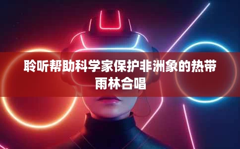 聆听帮助科学家保护非洲象的热带雨林合唱 聆听帮助科学家保护非洲象的热带雨林合唱