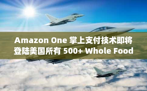 Amazon One 掌上支付技术即将登陆美国所有 500+ Whole Foods Market 商店 Amazon One 掌上支付技术即将登陆美国所有 500+ Whole Foods Market 商店