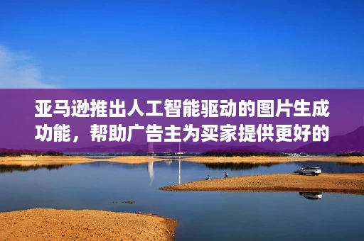 亚马逊推出人工智能驱动的图片生成功能,帮助广告主为买家提供更好的广告体验 亚马逊推出人工智能驱动的图片生成功能,帮助广告主为买家提供更好的广告体验