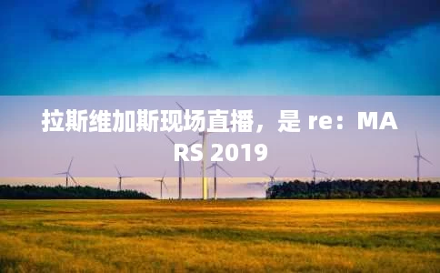 拉斯维加斯现场直播,是 re:MARS 2019 拉斯维加斯现场直播,是 re:MARS 2019