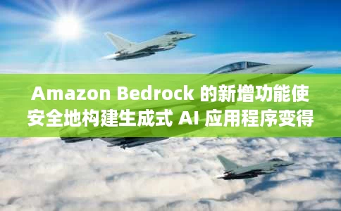 Amazon Bedrock 的新增功能使安全地构建生成式 AI 应用程序变得比以往更容易、更快捷 Amazon Bedrock 的新增功能使安全地构建生成式 AI 应用程序变得比以往更容易、更快捷