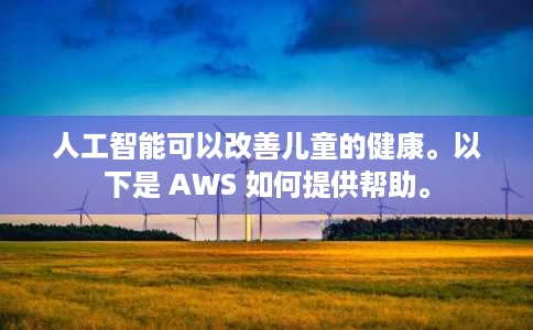 人工智能可以改善儿童的健康。以下是 AWS 如何提供帮助。 人工智能可以改善儿童的健康。以下是 AWS 如何提供帮助。