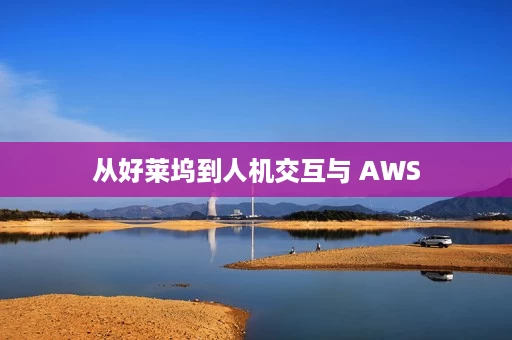 从好莱坞到人机交互与 AWS 从好莱坞到人机交互与 AWS