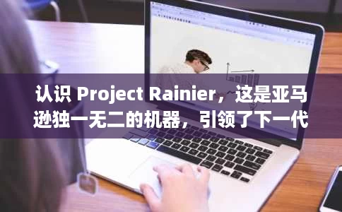 认识 Project Rainier,这是亚马逊独一无二的机器,引领了下一代人工智能 认识 Project Rainier,这是亚马逊独一无二的机器,引领了下一代人工智能