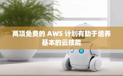 两项免费的 AWS 计划有助于培养基本的云技能 两项免费的 AWS 计划有助于培养基本的云技能