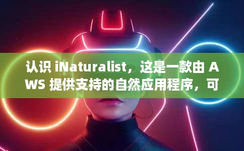 认识 iNaturalist,这是一款由 AWS 提供支持的自然应用程序,可帮助您使用图像识别技术识别植物和动物 认识 iNaturalist,这是一款由 AWS 提供支持的自然应用程序,可帮助您使用图像识别技术识别植物和动物