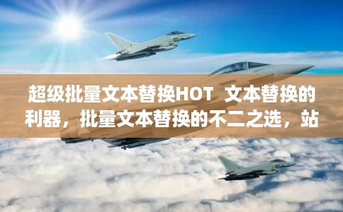 超级批量文本替换HOT  文本替换的利器,批量文本替换的不二之选,站长必备,挂马网页杀手 超级批量文本替换HOT  文本替换的利器,批量文本替换的不二之选,站长必备,挂马网页杀手