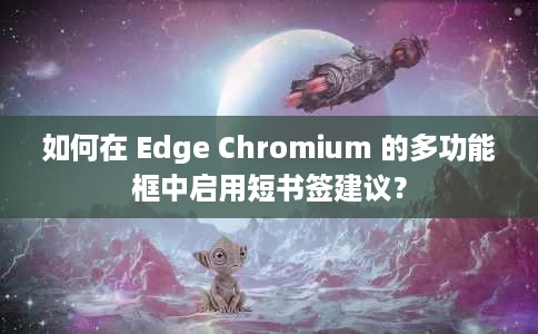 如何在 Edge Chromium 的多功能框中启用短书签建议? 如何在 Edge Chromium 的多功能框中启用短书签建议?