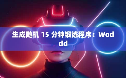 生成随机 15 分钟锻炼程序:Woddd 生成随机 15 分钟锻炼程序:Woddd
