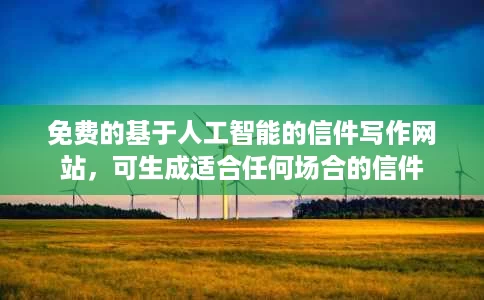 免费的基于人工智能的信件写作网站,可生成适合任何场合的信件 免费的基于人工智能的信件写作网站,可生成适合任何场合的信件