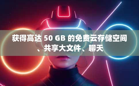 获得高达 50 GB 的免费云存储空间、共享大文件、聊天 获得高达 50 GB 的免费云存储空间、共享大文件、聊天