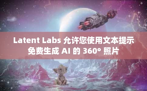 Latent Labs 允许您使用文本提示免费生成 AI 的 360° 照片