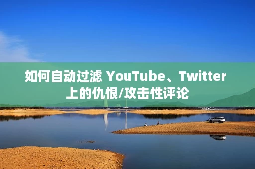 如何自动过滤 YouTube、Twitter 上的仇恨/攻击性评论