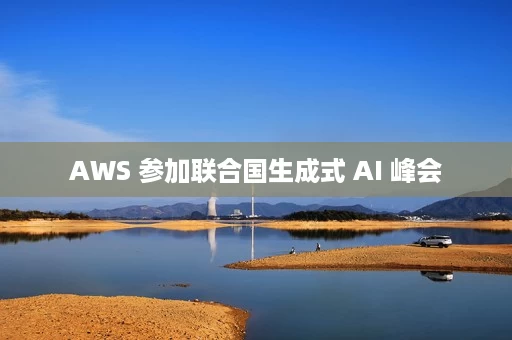 AWS 参加联合国生成式 AI 峰会 AWS 参加联合国生成式 AI 峰会