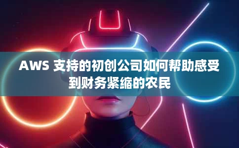 AWS 支持的初创公司如何帮助感受到财务紧缩的农民 AWS 支持的初创公司如何帮助感受到财务紧缩的农民