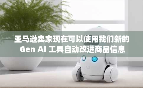 亚马逊卖家现在可以使用我们新的 Gen AI 工具自动改进商品信息 亚马逊卖家现在可以使用我们新的 Gen AI 工具自动改进商品信息