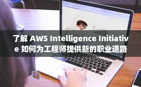 了解 AWS Intelligence Initiative 如何为工程师提供新的职业道路 了解 AWS Intelligence Initiative 如何为工程师提供新的职业道路